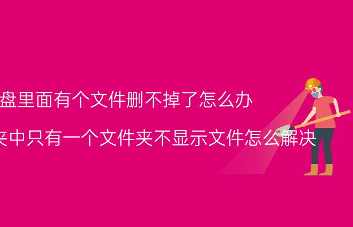 u盘里面有个文件删不掉了怎么办 u盘文件夹中只有一个文件夹不显示文件怎么解决？